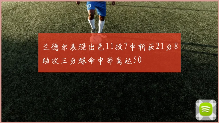 兰德尔表现出色11投7中斩获21分8助攻三分球命中率高达50