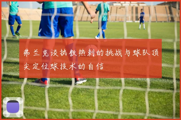 弗兰克谈执教热刺的挑战与球队顶尖定位球技术的自信