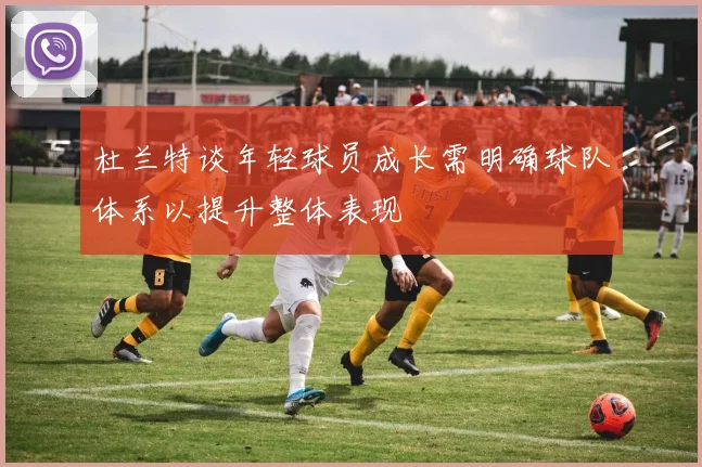 杜兰特谈年轻球员成长需明确球队体系以提升整体表现