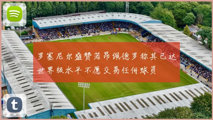 罗塞尼尔盛赞若昂佩德罗称其已达世界级水平不愿交易任何球员