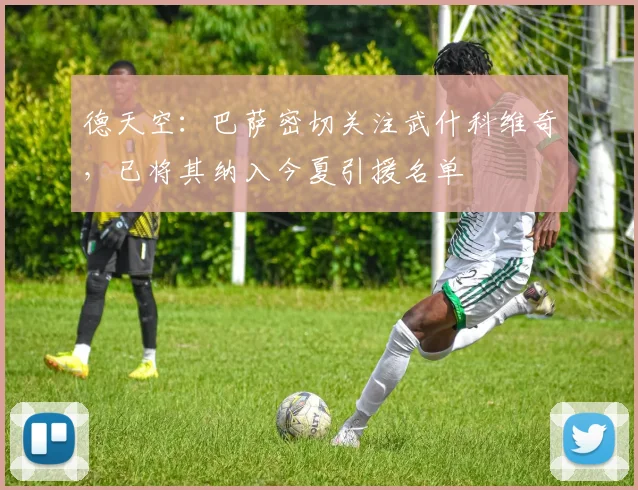 德天空：巴萨密切关注武什科维奇，已将其纳入今夏引援名单