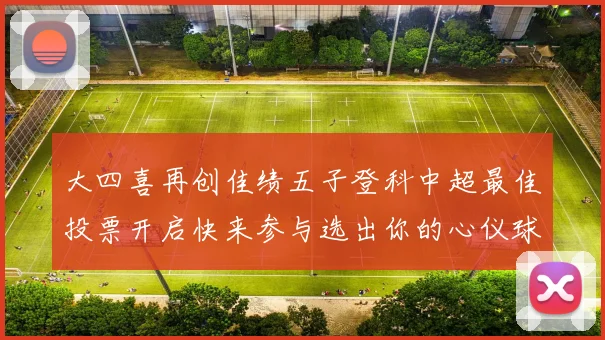 大四喜再创佳绩五子登科中超最佳投票开启快来参与选出你的心仪球员