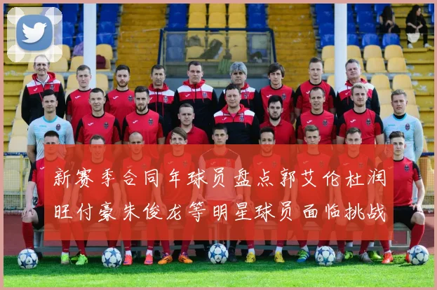 新赛季合同年球员盘点郭艾伦杜润旺付豪朱俊龙等明星球员面临挑战
