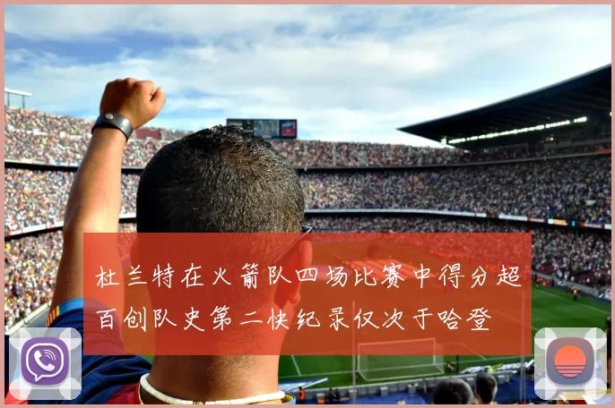 杜兰特在火箭队四场比赛中得分超百创队史第二快纪录仅次于哈登