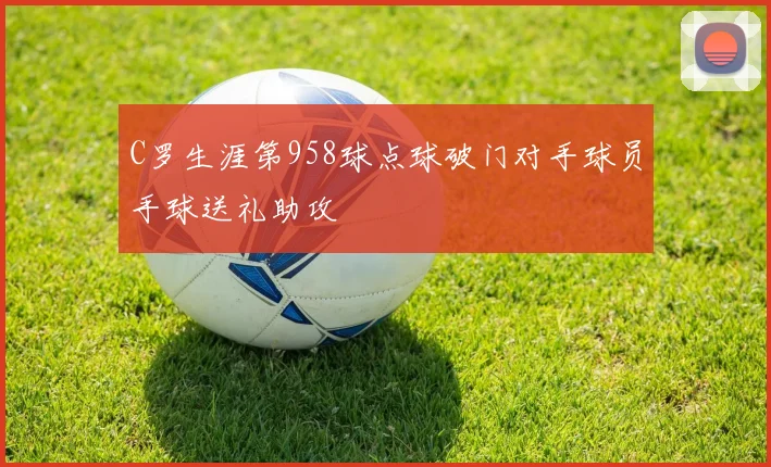 C罗生涯第958球点球破门对手球员手球送礼助攻