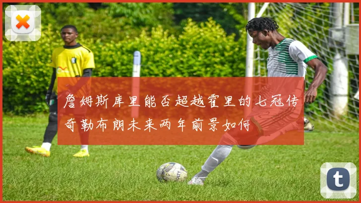 詹姆斯库里能否超越霍里的七冠传奇勒布朗未来两年前景如何