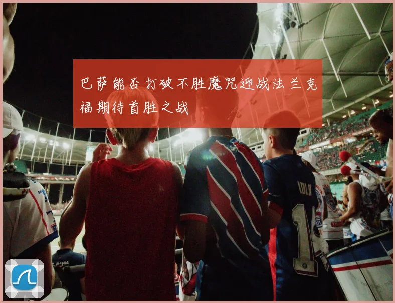 巴萨能否打破不胜魔咒迎战法兰克福期待首胜之战