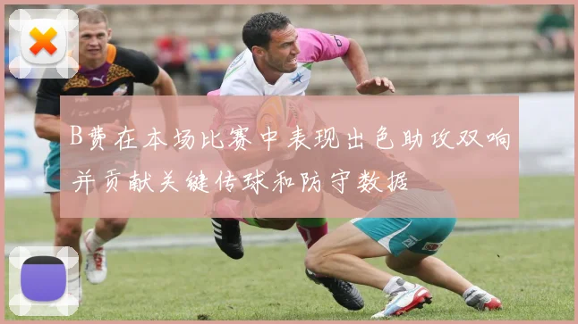 B费在本场比赛中表现出色助攻双响并贡献关键传球和防守数据