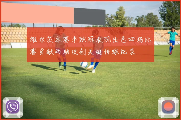 维尔茨本赛季欧冠表现出色四场比赛贡献两助攻创关键传球纪录