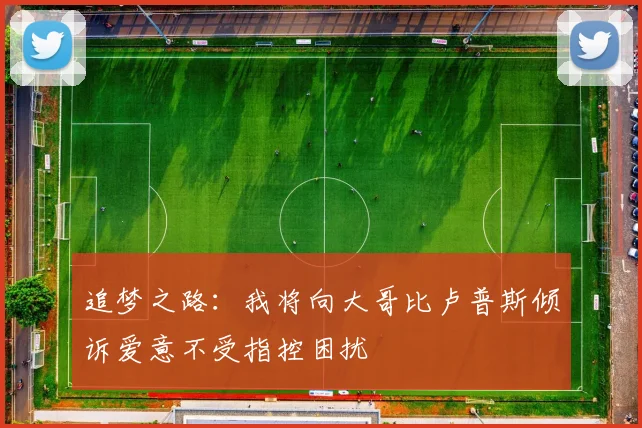 追梦之路：我将向大哥比卢普斯倾诉爱意不受指控困扰