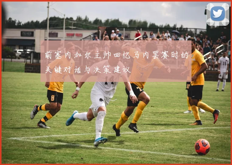 前塞内加尔主帅回忆马内罢赛时的关键对话与决策建议