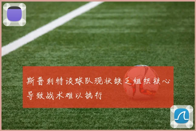 斯普利特谈球队现状缺乏组织核心导致战术难以执行