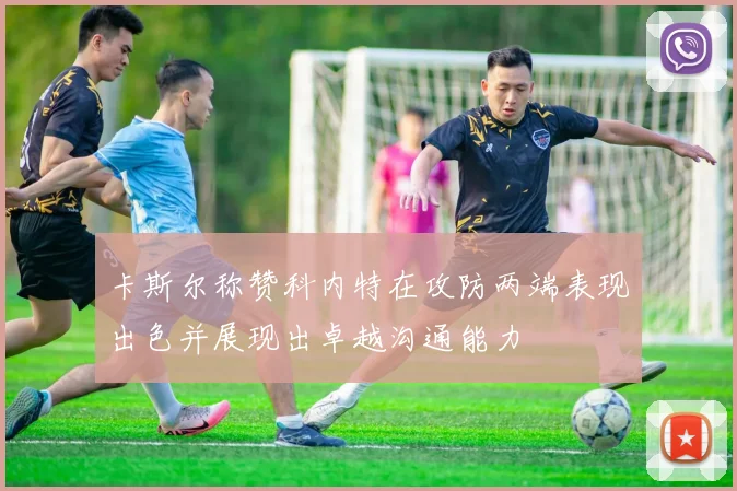 卡斯尔称赞科内特在攻防两端表现出色并展现出卓越沟通能力