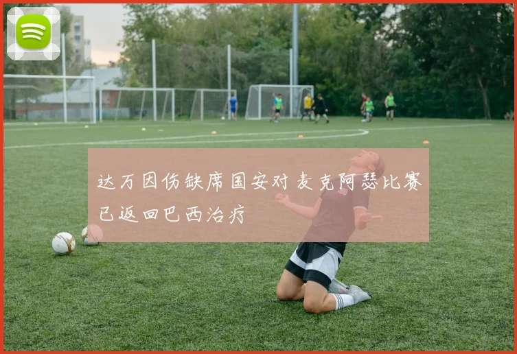 达万因伤缺席国安对麦克阿瑟比赛已返回巴西治疗