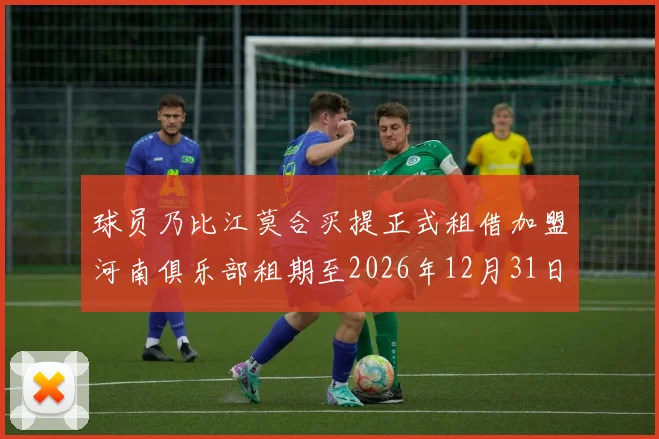 球员乃比江莫合买提正式租借加盟河南俱乐部租期至2026年12月31日