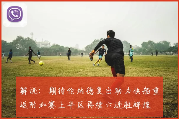 解说：期待伦纳德复出助力快船重返附加赛上半区再续六连胜辉煌