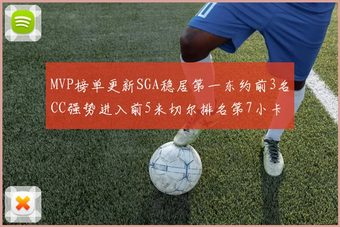 MVP榜单更新SGA稳居第一东约前3名CC强势进入前5米切尔排名第7小卡获提名